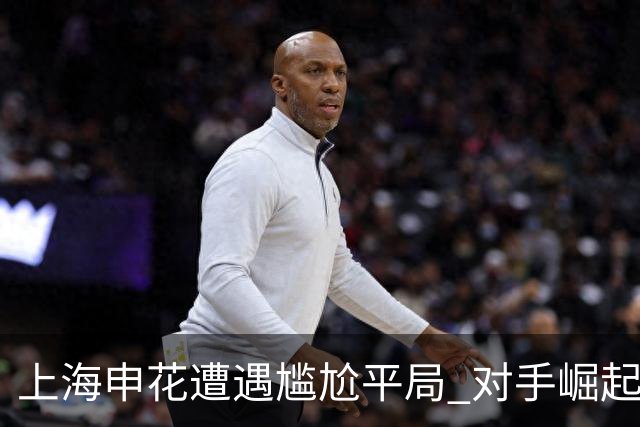 上海申花遭遇尴尬平局 对手崛起令赛事紧张