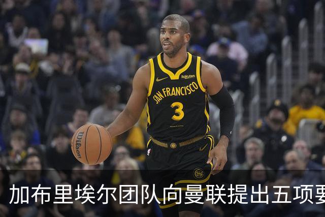 加布里埃尔团队向曼联提出五项要求，年薪高达七位数