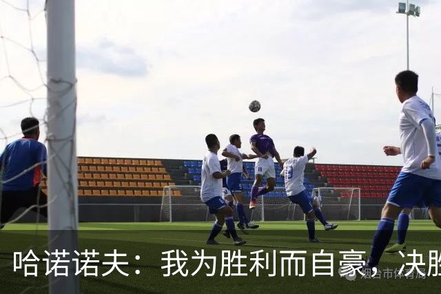 哈诺诺夫：我为胜利而自豪，决胜进球让我倍感幸福