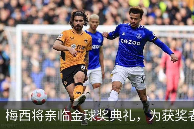梅西将亲临金球奖典礼，为获奖者颁奖