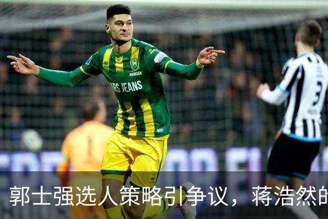 郭士强选人策略引争议，蒋浩然的国家队之路难以理喻