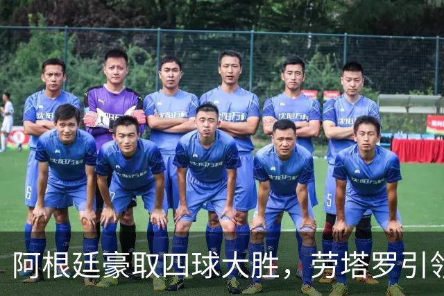 阿根廷豪取四球大胜，劳塔罗引领新一代，梅西的光芒不会消散